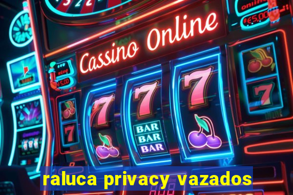 raluca privacy vazados